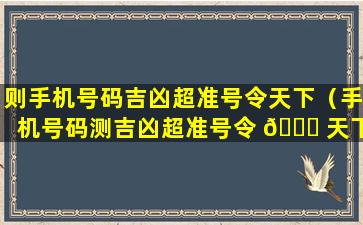 则手机号码吉凶超准号令天下（手机号码测吉凶超准号令 🐘 天下）